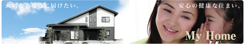 大切なあなたに届けたい安心の健康な住まいマイホーム
